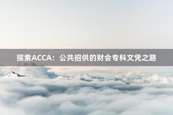 探索ACCA：公共招供的财会专科文凭之路