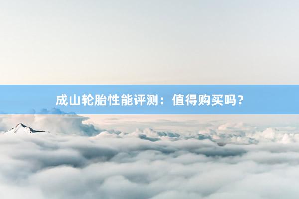 成山轮胎性能评测：值得购买吗？