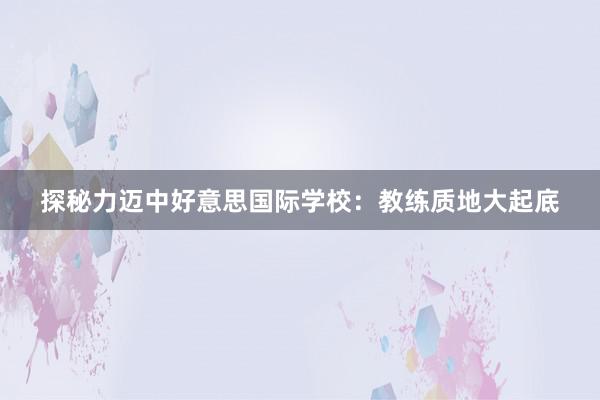 探秘力迈中好意思国际学校：教练质地大起底